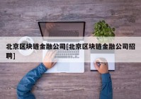 北京区块链金融公司[北京区块链金融公司招聘]