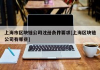 上海市区块链公司注册条件要求[上海区块链公司有哪些]