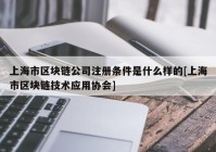 上海市区块链公司注册条件是什么样的[上海市区块链技术应用协会]