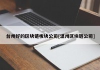 台州好的区块链板块公司[温州区块链公司]