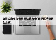 公司应邀参加世界区块链大会[世界区块链协会会长]