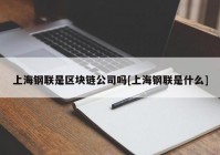 上海钢联是区块链公司吗[上海钢联是什么]