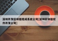 深圳开发区块链现成系统公司[深圳区块链软件开发公司]