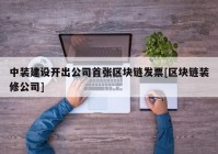 中装建设开出公司首张区块链发票[区块链装修公司]