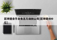 区块链会不会有百万级别公司[区块链400亿]