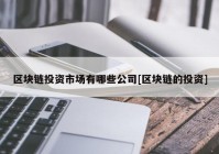 区块链投资市场有哪些公司[区块链的投资]