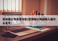 区块链公司高管分配[区块链公司创始人是什么名字]