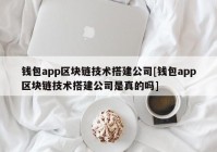 钱包app区块链技术搭建公司[钱包app区块链技术搭建公司是真的吗]