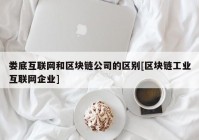 娄底互联网和区块链公司的区别[区块链工业互联网企业]