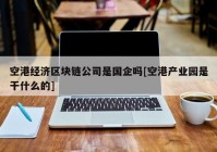 空港经济区块链公司是国企吗[空港产业园是干什么的]