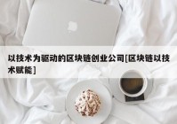 以技术为驱动的区块链创业公司[区块链以技术赋能]