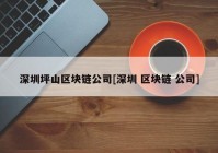 深圳坪山区块链公司[深圳 区块链 公司]