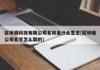 区块链科技有限公司名称是什么意思[区块链公司名字怎么取的]