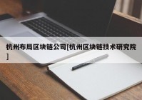 杭州布局区块链公司[杭州区块链技术研究院]