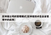 区块链公司的管理模式[区块链技术在企业管理中的应用]