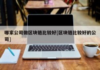 哪家公司做区块链比较好[区块链比较好的公司]