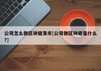 公司怎么做区块链发币[公司做区块链是什么?]