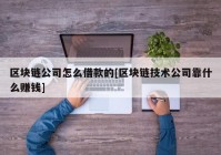 区块链公司怎么借款的[区块链技术公司靠什么赚钱]