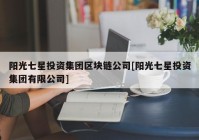 阳光七星投资集团区块链公司[阳光七星投资集团有限公司]