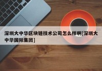 深圳大中华区块链技术公司怎么样啊[深圳大中华国际集团]