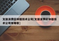 文旅消费区块链技术公司[文旅消费区块链技术公司有哪些]