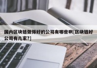 国内区块链做得好的公司有哪些啊[区块链好公司有几家?]