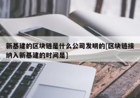 新基建的区块链是什么公司发明的[区块链接纳入新基建的时间是]