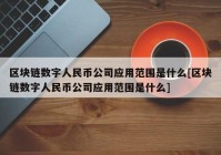 区块链数字人民币公司应用范围是什么[区块链数字人民币公司应用范围是什么]