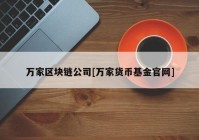 万家区块链公司[万家货币基金官网]