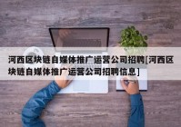 河西区块链自媒体推广运营公司招聘[河西区块链自媒体推广运营公司招聘信息]