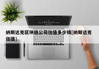 纳斯达克区块链公司估值多少钱[纳斯达克 估值]