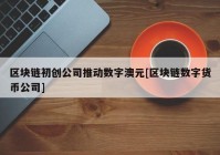 区块链初创公司推动数字澳元[区块链数字货币公司]
