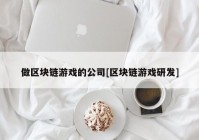 做区块链游戏的公司[区块链游戏研发]