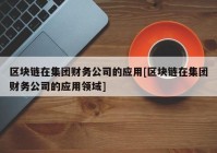 区块链在集团财务公司的应用[区块链在集团财务公司的应用领域]