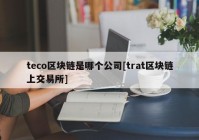 teco区块链是哪个公司[trat区块链上交易所]