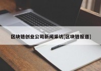 区块链创业公司新闻采访[区块链报道]