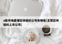 a股市场最懂区块链的公司有哪些[主营区块链的上市公司]
