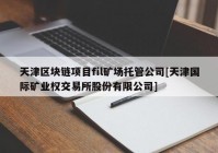 天津区块链项目fil矿场托管公司[天津国际矿业权交易所股份有限公司]